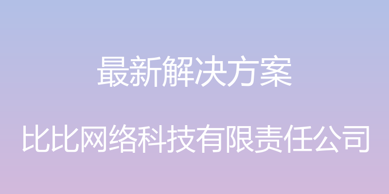 最新解决方案 - 比比网络科技有限责任公司