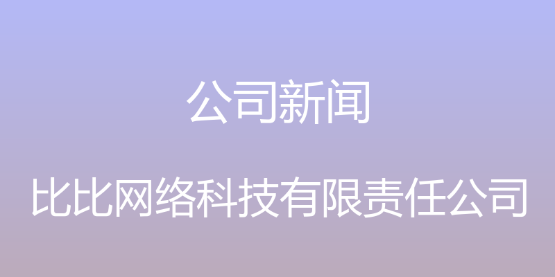 公司新闻 - 比比网络科技有限责任公司