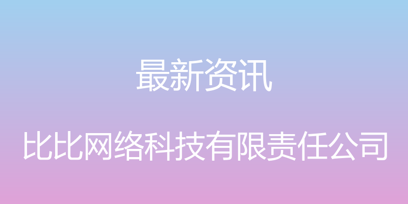 最新资讯 - 比比网络科技有限责任公司